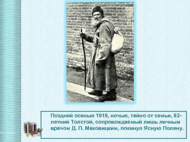 Поздней осенью 1910, ночью, тайно от семьи, 82 летний Толстой, сопровождаемый лишь личным врачом