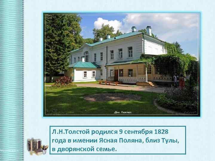 Толстой родился. Ясная Поляна имение Толстого 1828. Лев Николаевич толстой 1828-1910 Ясная Поляна. Ясная Поляна усадьба Толстого 1828 год. Лев Николаевич толстой родился 9 сентября 1828 года в имении.