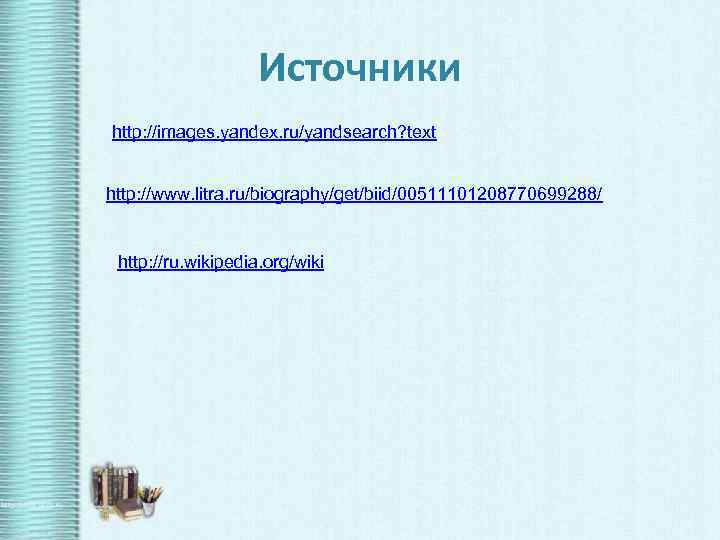 Источники http: //images. yandex. ru/yandsearch? text http: //www. litra. ru/biography/get/biid/00511101208770699288/ http: //ru. wikipedia. org/wiki