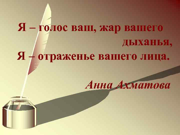 Я – голос ваш, жар вашего дыханья, Я – отраженье вашего лица. Анна Ахматова