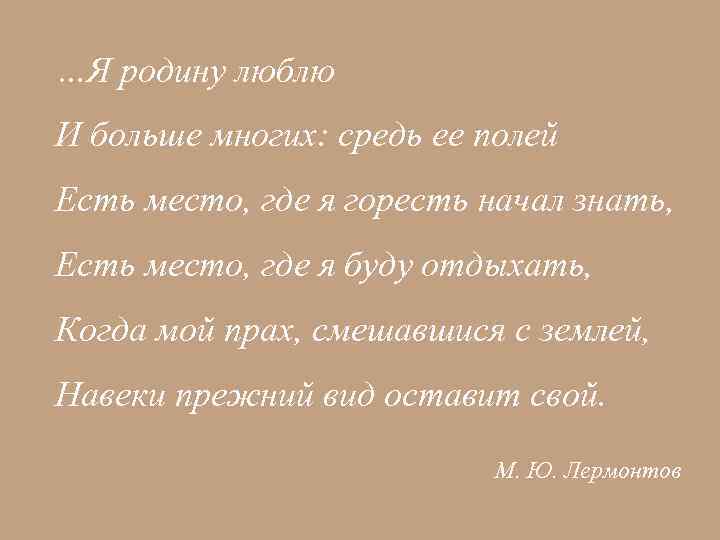 …Я родину люблю И больше многих: средь ее полей Есть место, где я горесть