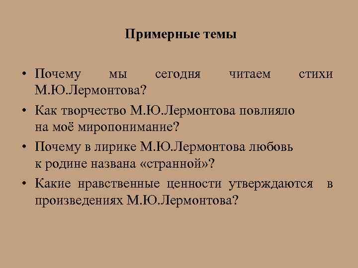 Примерные темы • Почему мы сегодня читаем стихи М. Ю. Лермонтова? • Как творчество