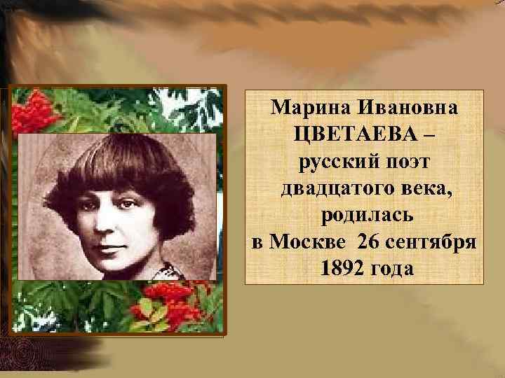 Марина Ивановна ЦВЕТАЕВА – русский поэт двадцатого века, родилась в Москве 26 сентября 1892