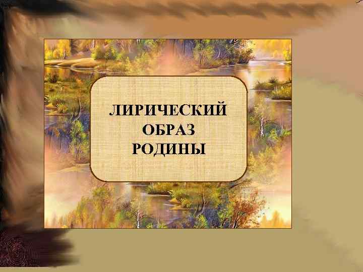 ЛИРИЧЕСКИЙ ОБРАЗ РОДИНЫ 