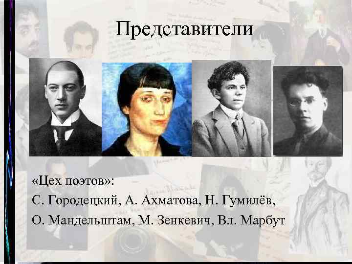 Представители «Цех поэтов» : С. Городецкий, А. Ахматова, Н. Гумилёв, О. Мандельштам, М. Зенкевич,