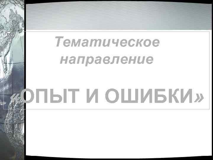 Тематическое направление «ОПЫТ И ОШИБКИ» 