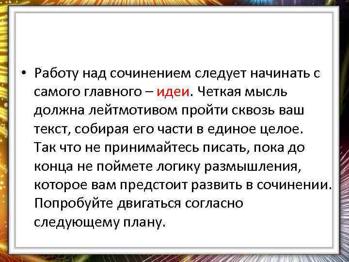  • Работу над сочинением следует начинать с самого главного – идеи. Четкая мысль