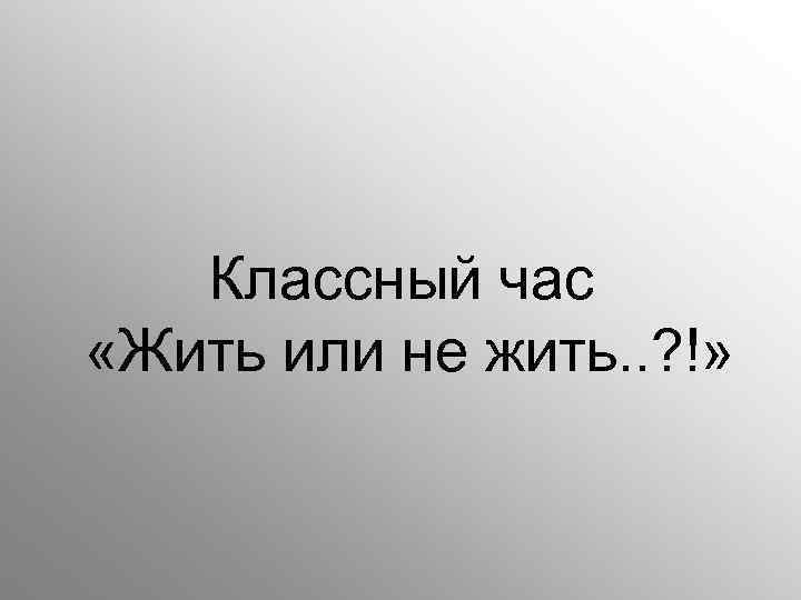 Классный час «Жить или не жить. . ? !» 