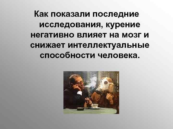 Как показали последние исследования, курение негативно влияет на мозг и снижает интеллектуальные способности человека.