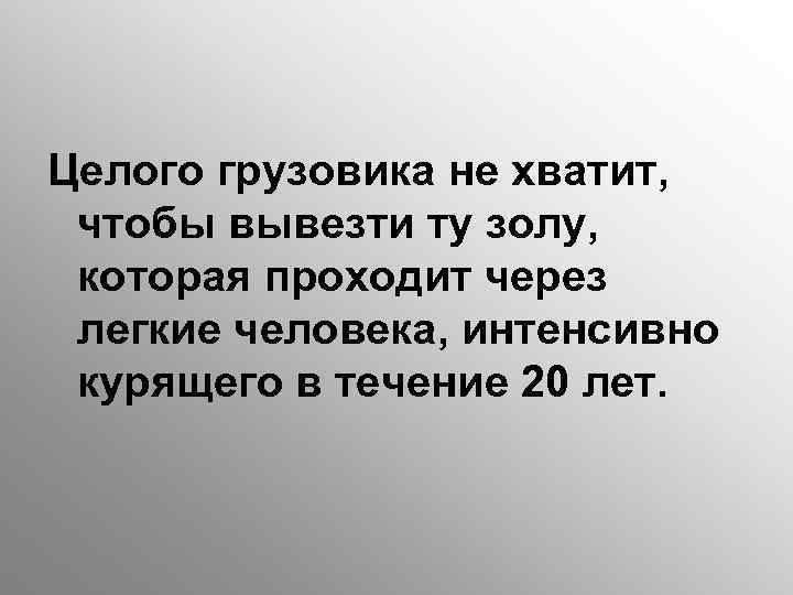 Целого грузовика не хватит, чтобы вывезти ту золу, которая проходит через легкие человека, интенсивно