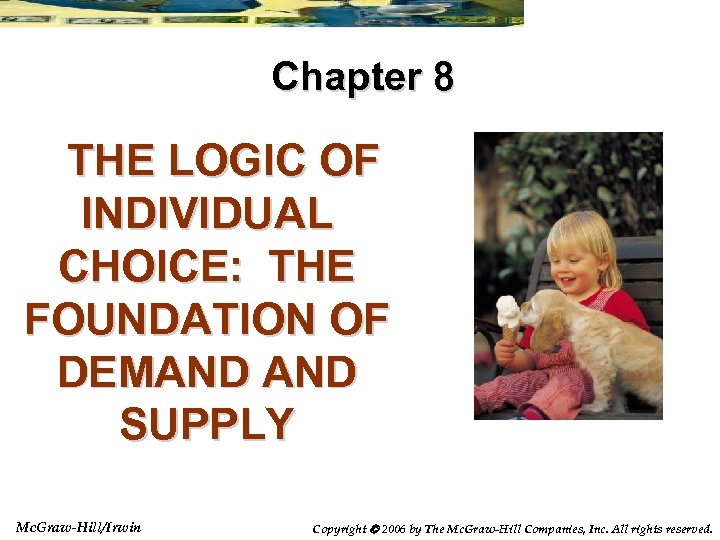 Chapter 8 THE LOGIC OF INDIVIDUAL CHOICE: THE FOUNDATION OF DEMAND SUPPLY Mc. Graw-Hill/Irwin