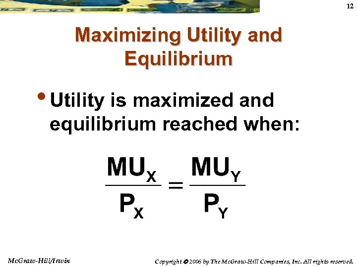 12 Maximizing Utility and Equilibrium • Utility is maximized and equilibrium reached when: Mc.