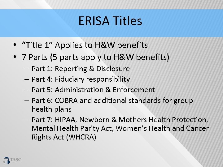 ERISA Titles • “Title 1” Applies to H&W benefits • 7 Parts (5 parts