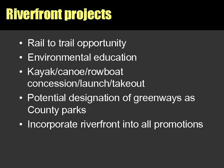 Riverfront projects • Rail to trail opportunity • Environmental education • Kayak/canoe/rowboat concession/launch/takeout •
