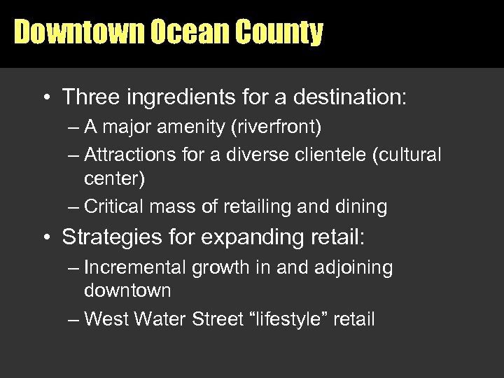 Downtown Ocean County • Three ingredients for a destination: – A major amenity (riverfront)