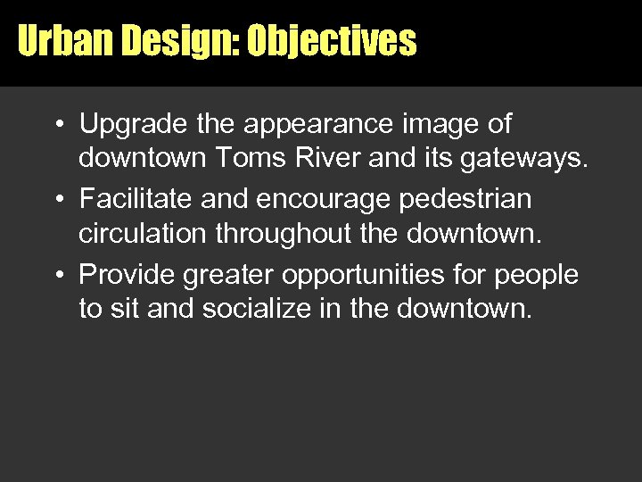 Urban Design: Objectives • Upgrade the appearance image of downtown Toms River and its