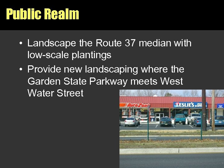 Public Realm • Landscape the Route 37 median with low-scale plantings • Provide new