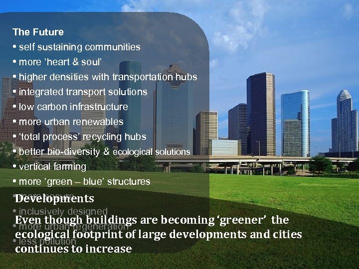 The Future • self sustaining communities • more ‘heart & soul’ • higher densities