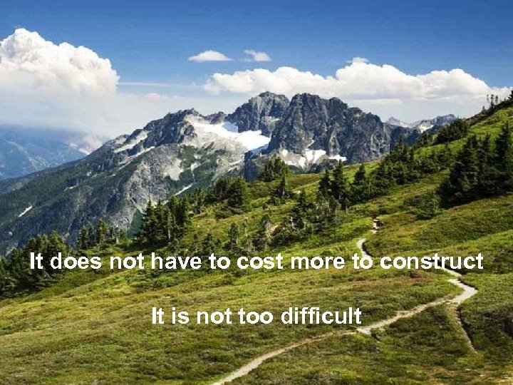 It does not have to cost more to construct It is not too difficult