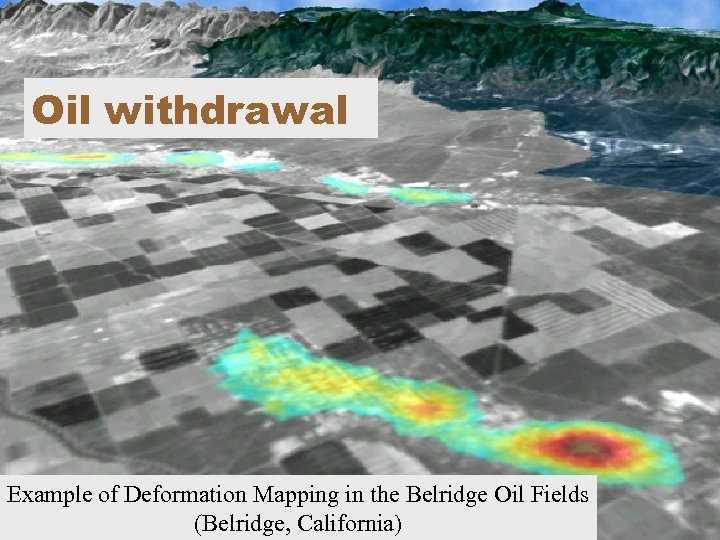 Oil withdrawal Example of Deformation Mapping in the Belridge Oil Fields (Belridge, California) 