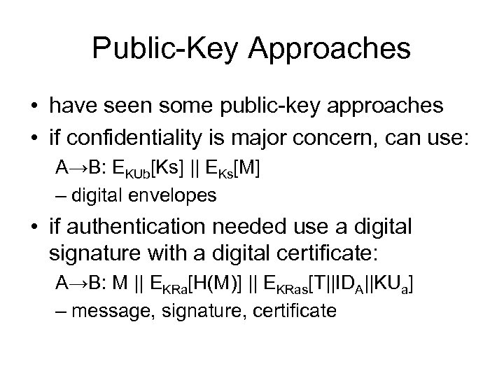 Public-Key Approaches • have seen some public-key approaches • if confidentiality is major concern,