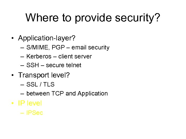 Where to provide security? • Application-layer? – S/MIME, PGP – email security – Kerberos