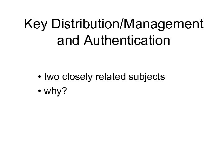 Key Distribution/Management and Authentication • two closely related subjects • why? 
