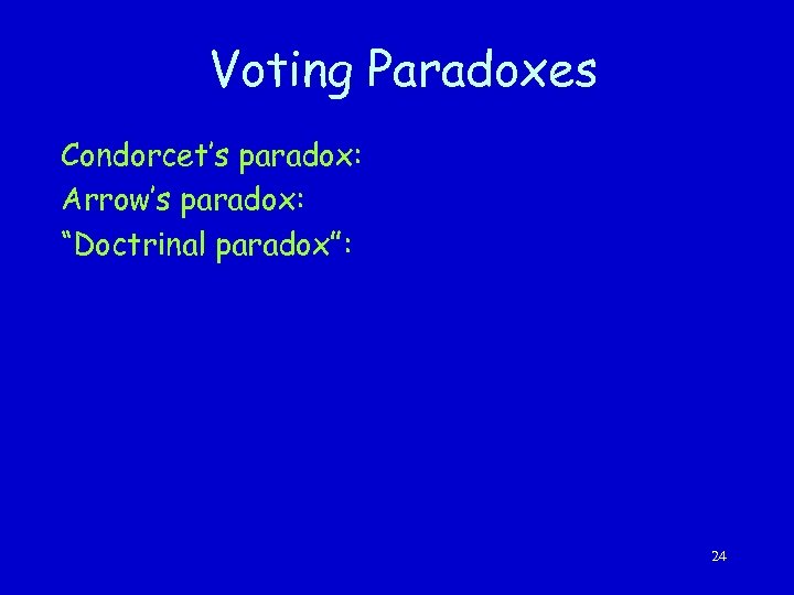 Voting Paradoxes Condorcet’s paradox: Arrow’s paradox: “Doctrinal paradox”: 24 