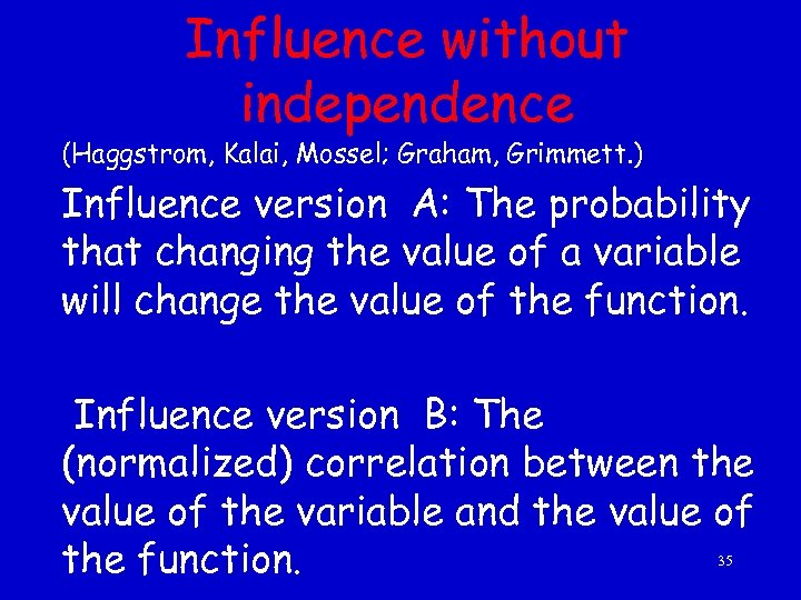 Influence without independence (Haggstrom, Kalai, Mossel; Graham, Grimmett. ) Influence version A: The probability