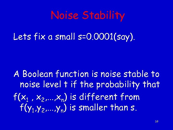 Noise Stability Lets fix a small s=0. 0001(say). A Boolean function is noise stable