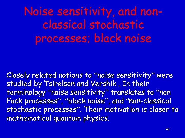 Noise sensitivity, and nonclassical stochastic processes; black noise Closely related notions to “noise sensitivity”