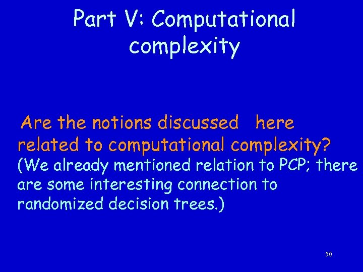 Part V: Computational complexity Are the notions discussed here related to computational complexity? (We