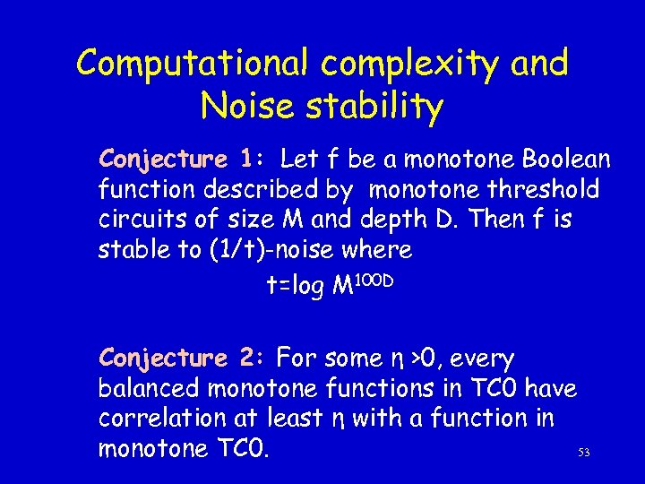 Computational complexity and Noise stability Conjecture 1: Let f be a monotone Boolean function