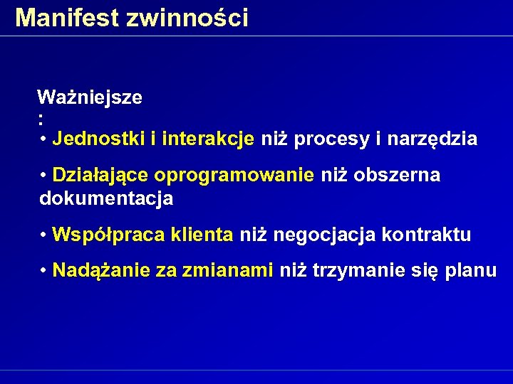 Manifest zwinności Ważniejsze : • Jednostki i interakcje niż procesy i narzędzia • Działające