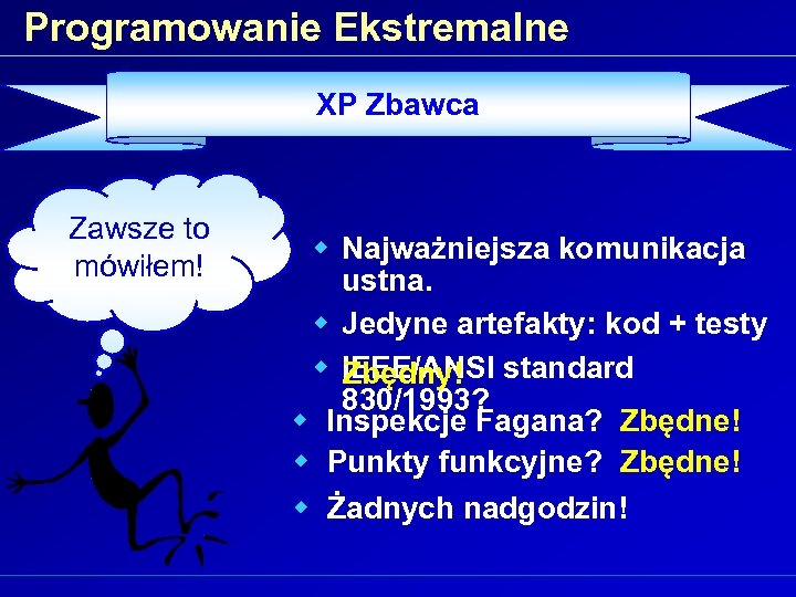 Programowanie Ekstremalne XP Zbawca Zawsze to mówiłem! w Najważniejsza komunikacja ustna. w Jedyne artefakty: