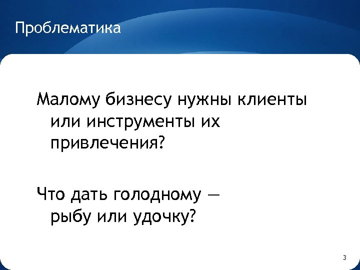 Проблематика Малому бизнесу нужны клиенты или инструменты их привлечения? Что дать голодному — рыбу