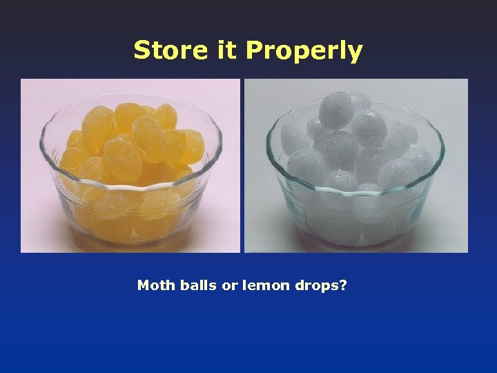 Store it Properly Moth balls or lemon drops? 
