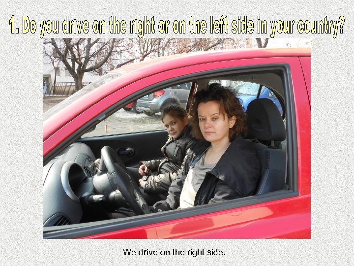  We drive on the right side. 