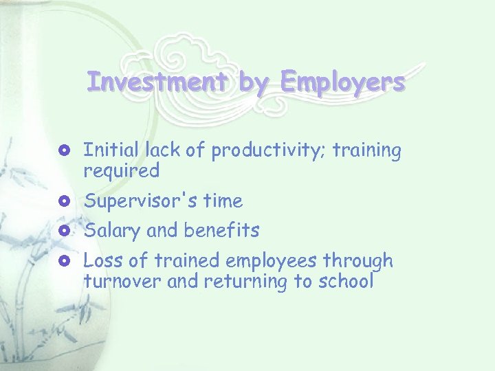 Investment by Employers Initial lack of productivity; training required Supervisor's time Salary and benefits
