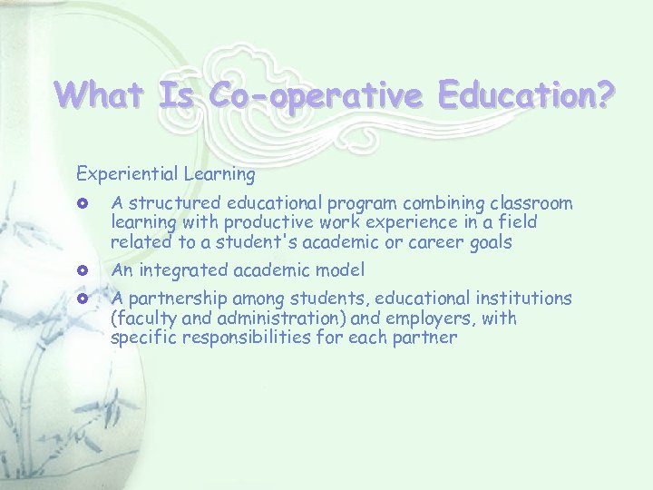 What Is Co-operative Education? Experiential Learning A structured educational program combining classroom learning with