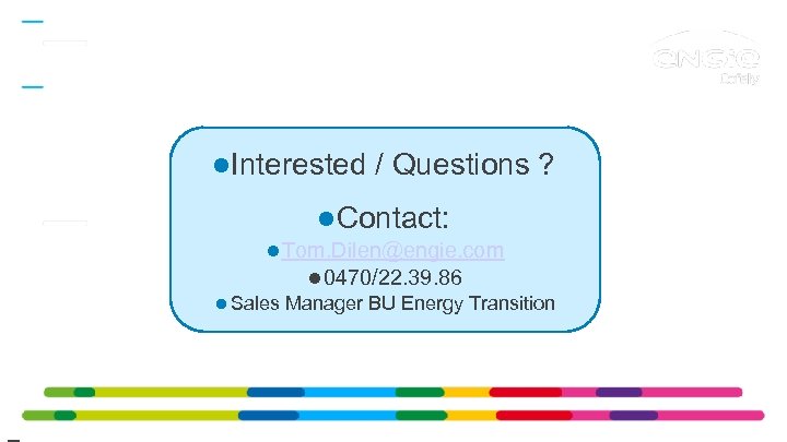  Interested / Questions ? Contact: Tom. Dilen@engie. com 0470/22. 39. 86 Sales Manager