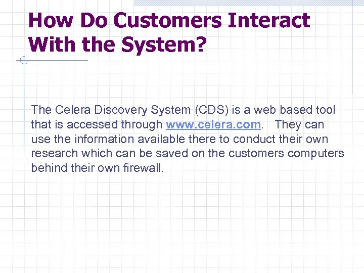 How Do Customers Interact With the System? The Celera Discovery System (CDS) is a