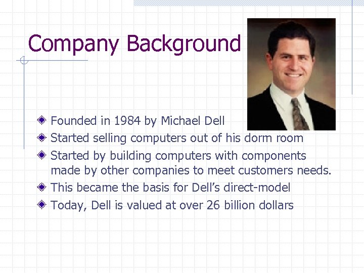 Company Background Founded in 1984 by Michael Dell Started selling computers out of his