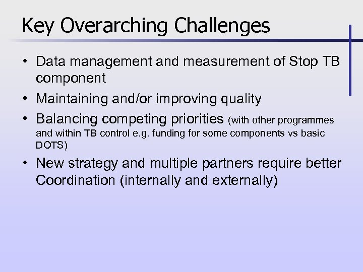 Key Overarching Challenges • Data management and measurement of Stop TB component • Maintaining