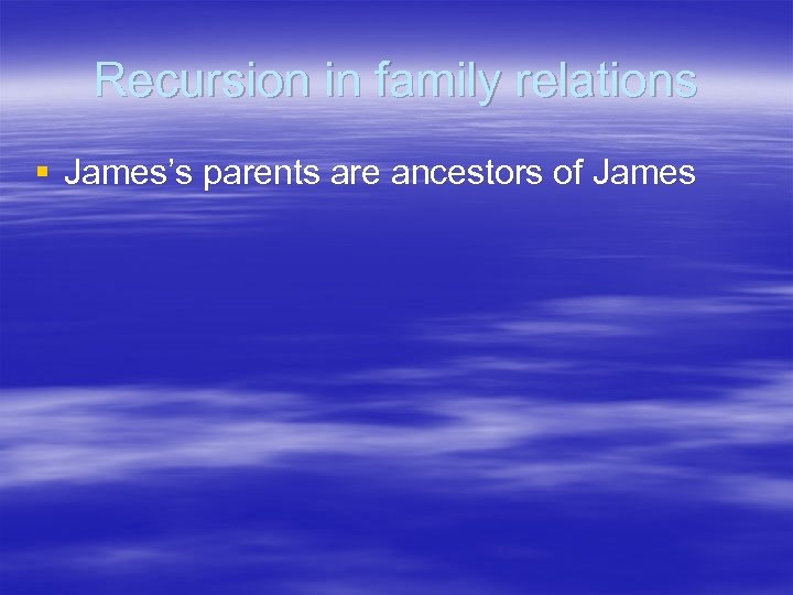 Recursion in family relations § James’s parents are ancestors of James 