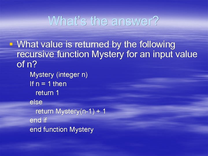 What’s the answer? § What value is returned by the following recursive function Mystery