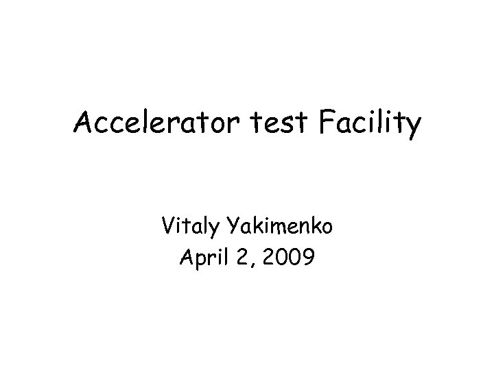 Accelerator test Facility Vitaly Yakimenko April 2, 2009 