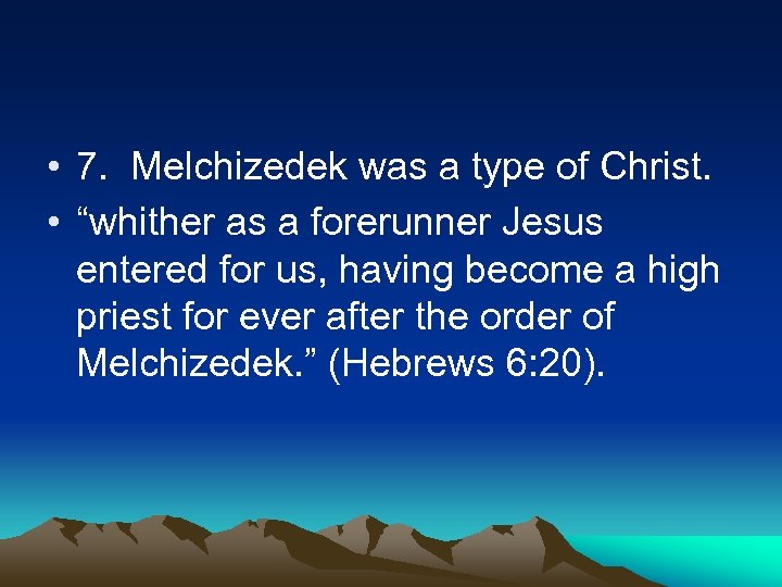  • 7. Melchizedek was a type of Christ. • “whither as a forerunner