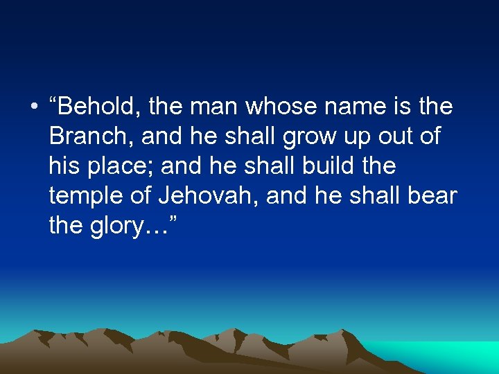  • “Behold, the man whose name is the Branch, and he shall grow