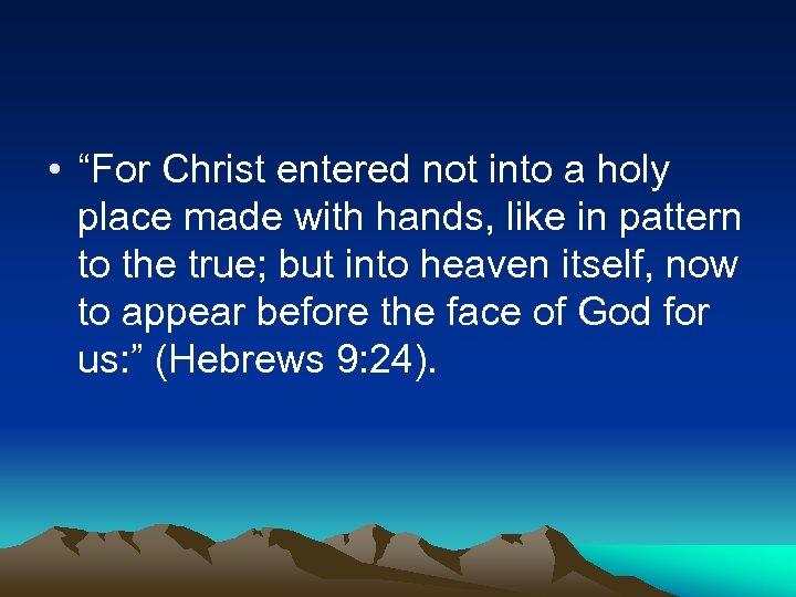  • “For Christ entered not into a holy place made with hands, like